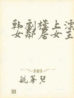 韩剧楼上漂亮的女邻居女主叫什么