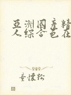 亚洲国产精品成人综合色在线观看