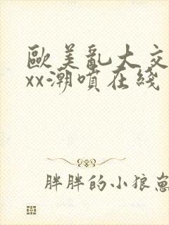 欧美乱大交xxxx潮喷在线封面