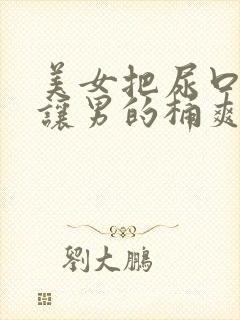 美女把尿口扒开让男的桶爽封面