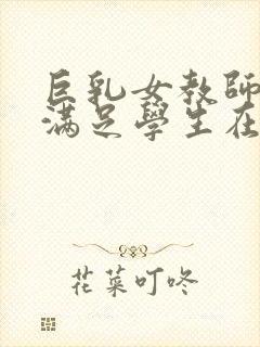 巨乳女教师反复满足学生在线