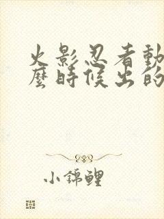 火影忍者动画什么时候出的