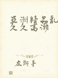 亚洲精品乱码久久久高潮