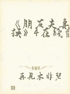 《朋友夫妻:交换》4在线观看