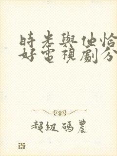 时光与他恰是正好电视剧分集剧情封面