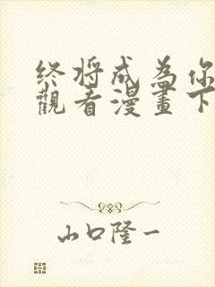 终将成为你免费观看漫画下拉式