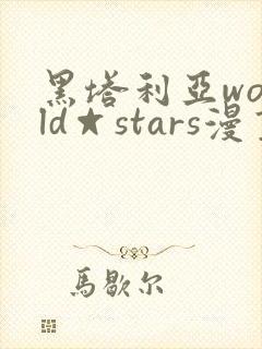 黑塔利亚world☆stars漫画全集免费