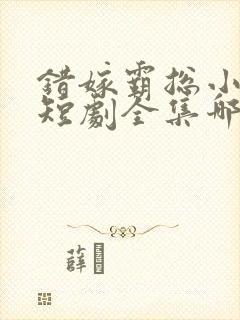 错嫁霸总小甜妻短剧全集哪里看