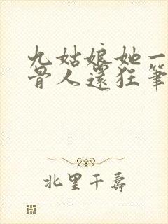九姑娘她一身反骨人还狂笔趣阁