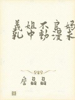 义姐不良妈妈授乳中动漫未删减在线