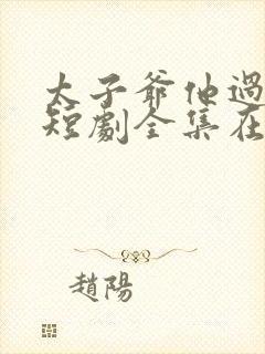 太子爷他过分野短剧全集在线观看
