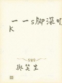 一一s脚深喉vk