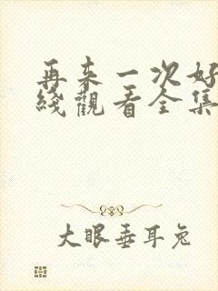 再来一次好吗在线观看全集