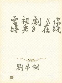 电视剧《你好旧时光》在线播放平台