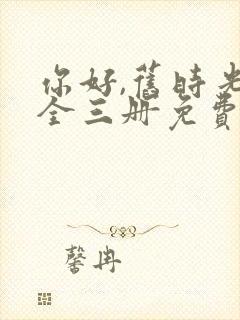 你好,旧时光:全三册免费阅读txt