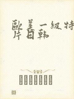 欧美一级特黄大片日韩
