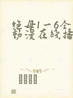 绝母1一6全集动漫在线播放