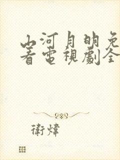 山河月明免费观看电视剧全集高清