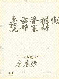 专治脊椎侧弯医院哪家好