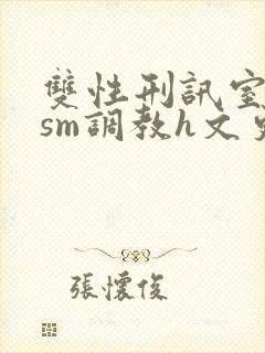 双性刑讯室凌虐sm调教h文更新时间
