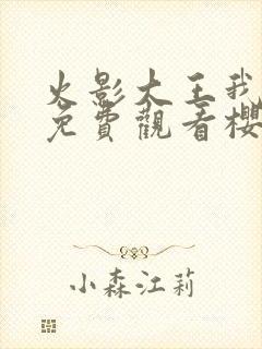 火影大王我爱你免费观看樱花动漫