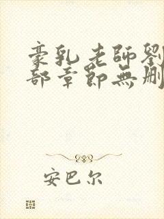 豪乳老师刘艳全部章节无删减免费阅读