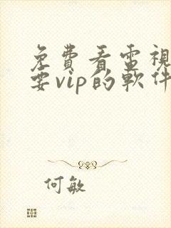 免费看电视剧不要vip的软件