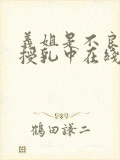 义姐是不良妈妈授乳中在线播放