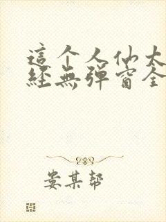 这个人仙太过正经无弹窗全文免费阅读
