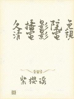 久播影院免费高清电影电视剧在线