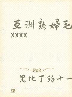 亚洲熟妇毛茸茸xxxx