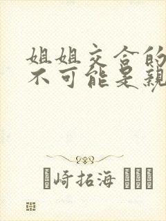 姐姐交合的初恋不可能是亲姐姐