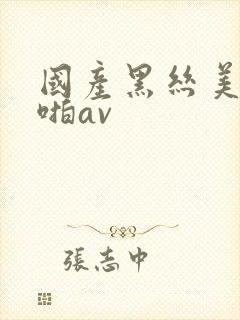国产黑丝美女啪啪av