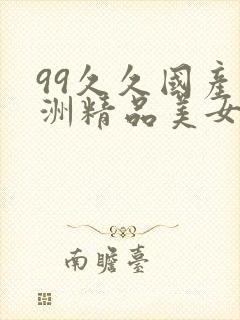 99久久国产亚洲精品美女
