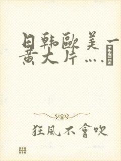 日韩欧美一级特黄大片….↘
