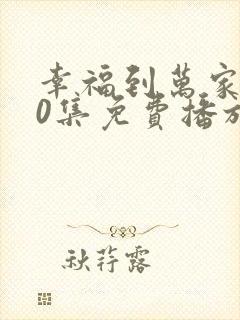 幸福到万家第40集免费播放