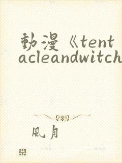 动漫《tentacleandwitches》免费观看