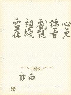 电视剧锦心似玉在线观看免费45集