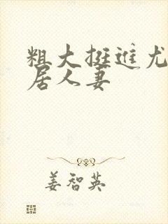 粗大挺进尤物邻居人妻