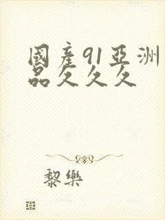 国产91亚洲精品久久久