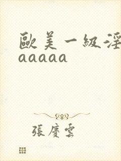 欧美一级淫片aaaaaa