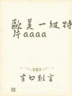 欧美一级特黄大片aaaa