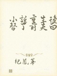 小说重生后我顶替了前夫白月光免费