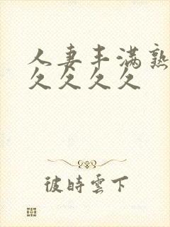 人妻丰满熟妇久久久久久