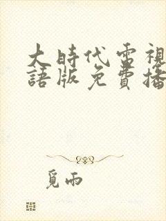 大时代电视剧国语版免费播放