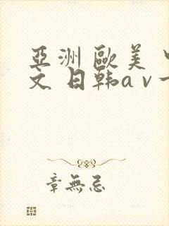亚洲 欧美 中文 日韩a v一区