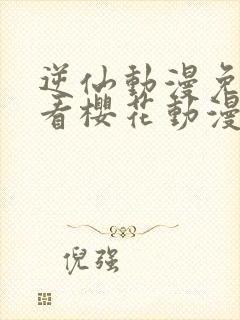 逆仙动漫免费观看樱花动漫