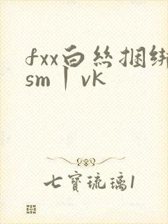 fxx白丝捆绑sm丨vk