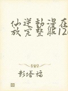 仙逆动漫在线播放完整版120集封面