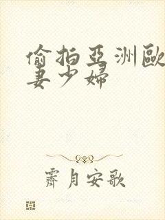 偷拍亚洲欧美人妻少妇